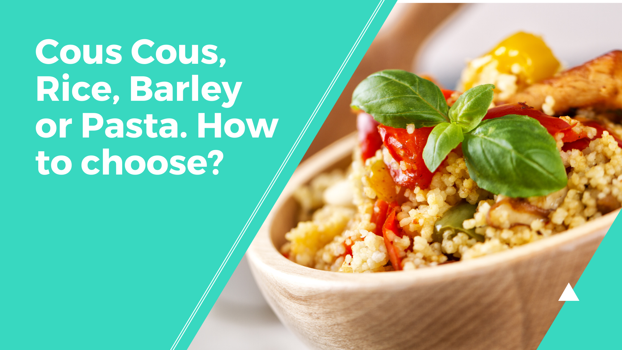 Cous Cous, Rice, Barley or Pasta. How to choose?